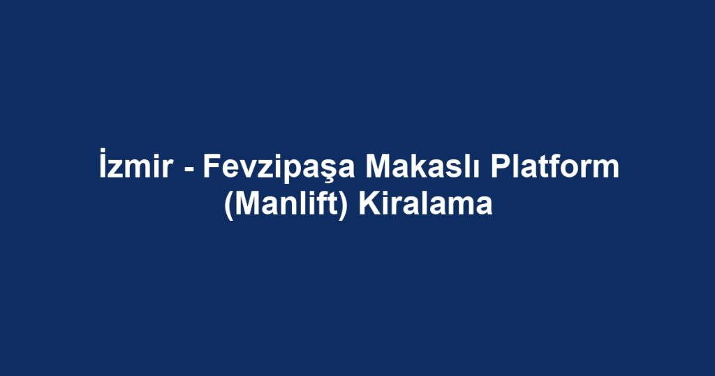 İzmir - Fevzipaşa Makaslı Platform (Manlift) Kiralama