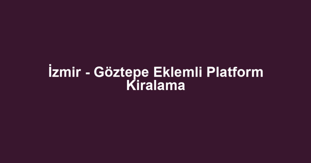 İzmir - Göztepe Eklemli Platform Kiralama