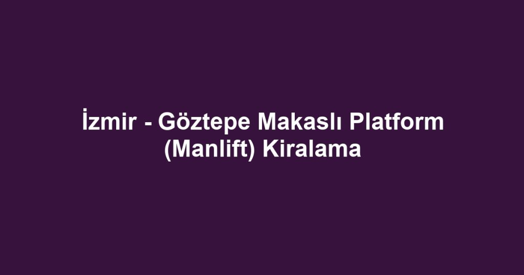 İzmir - Göztepe Makaslı Platform (Manlift) Kiralama
