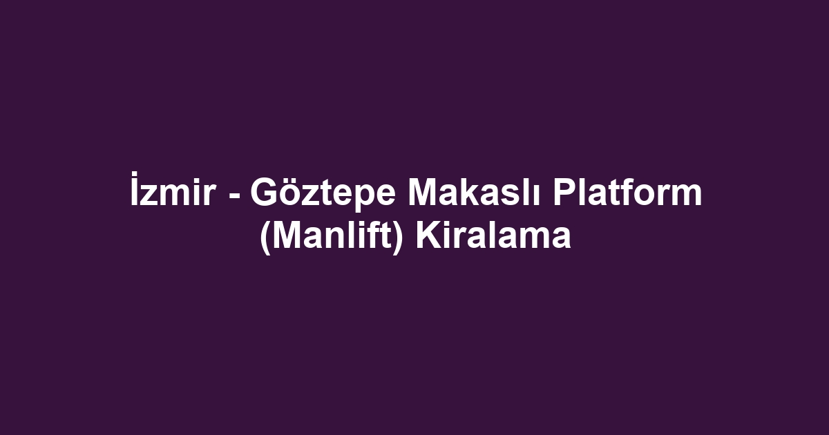 İzmir - Göztepe Makaslı Platform (Manlift) Kiralama