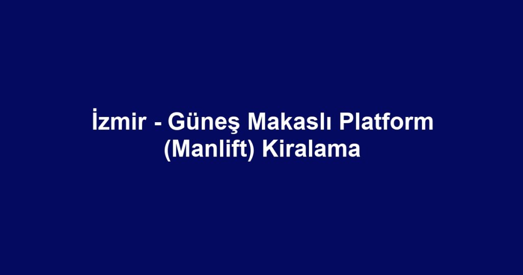 İzmir - Güneş Makaslı Platform (Manlift) Kiralama