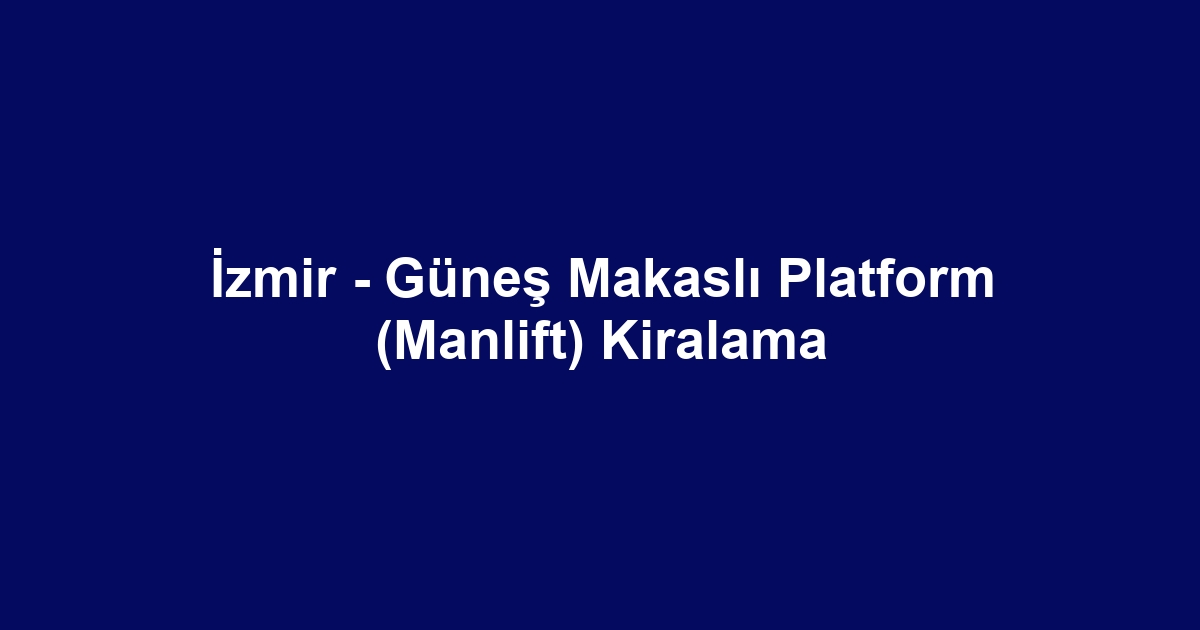 İzmir - Güneş Makaslı Platform (Manlift) Kiralama