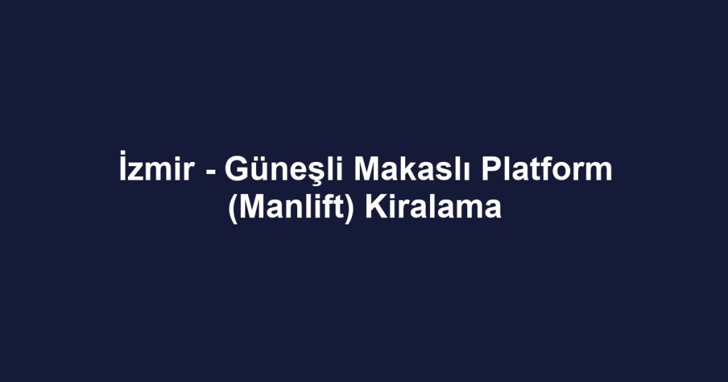 İzmir - Güneşli Makaslı Platform (Manlift) Kiralama
