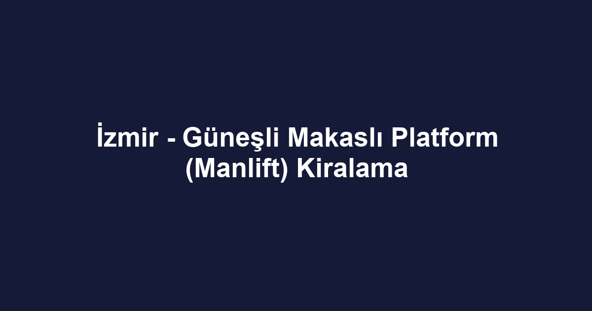 İzmir - Güneşli Makaslı Platform (Manlift) Kiralama