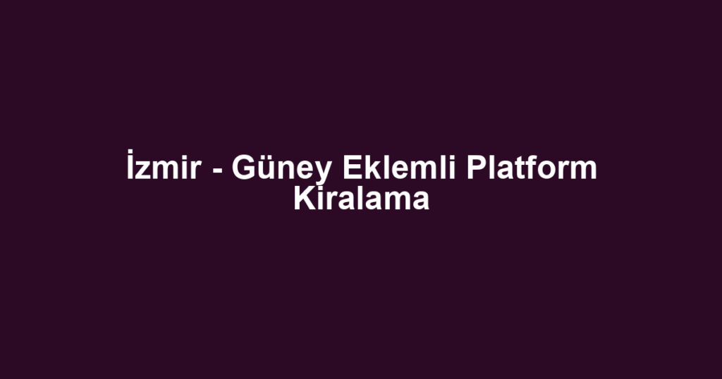 İzmir - Güney Eklemli Platform Kiralama