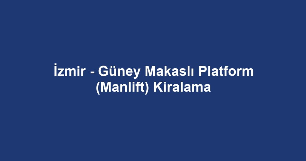 İzmir - Güney Makaslı Platform (Manlift) Kiralama