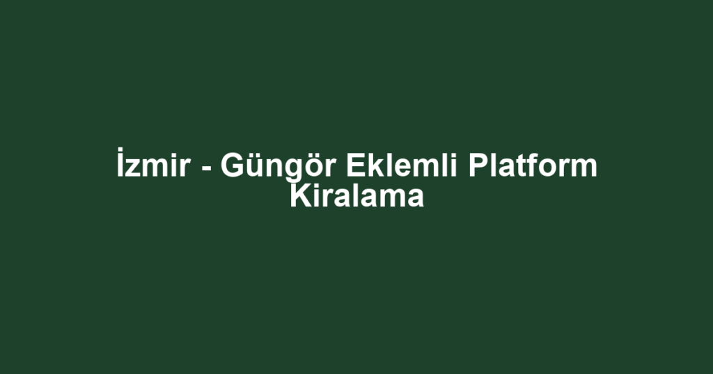 İzmir - Güngör Eklemli Platform Kiralama