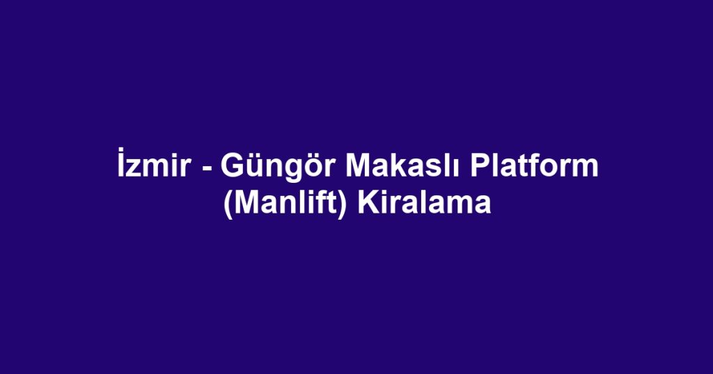 İzmir - Güngör Makaslı Platform (Manlift) Kiralama