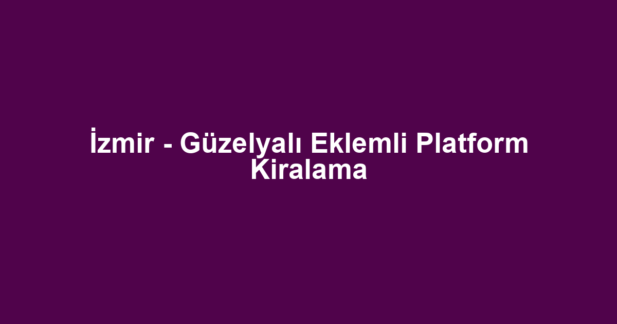 İzmir - Güzelyalı Eklemli Platform Kiralama