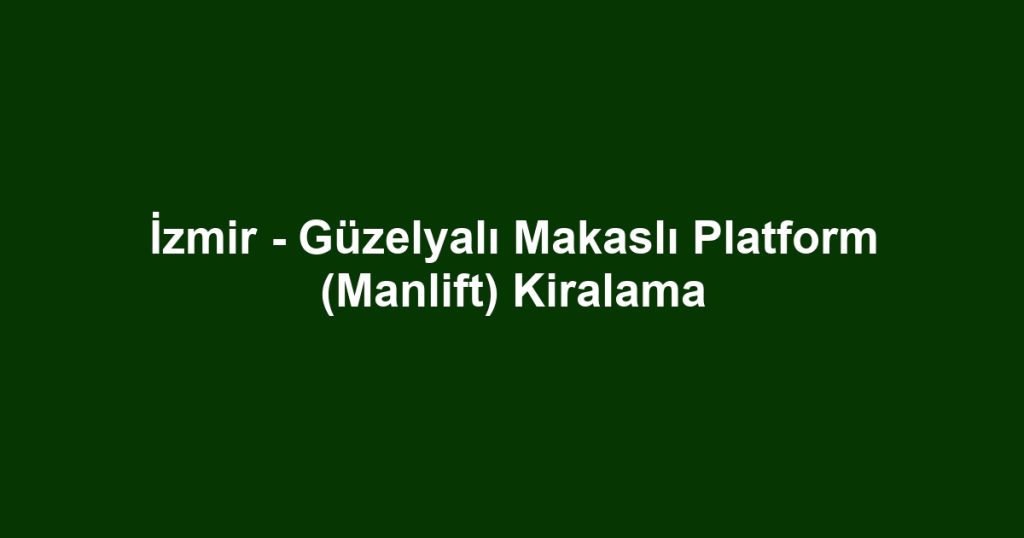 İzmir - Güzelyalı Makaslı Platform (Manlift) Kiralama