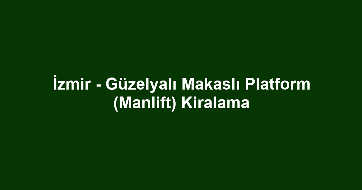 İzmir - Güzelyalı Makaslı Platform (Manlift) Kiralama