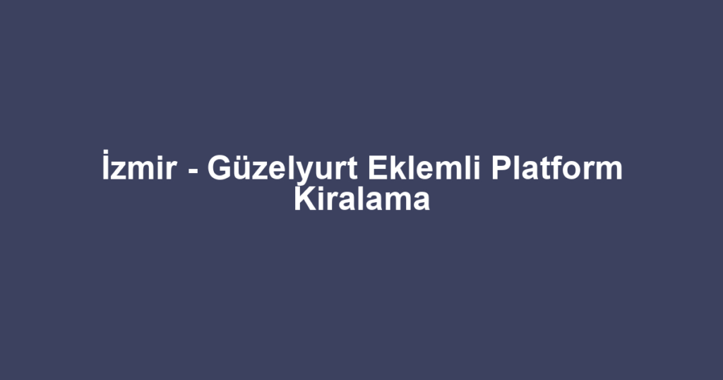 İzmir - Güzelyurt Eklemli Platform Kiralama