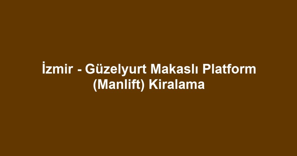 İzmir - Güzelyurt Makaslı Platform (Manlift) Kiralama