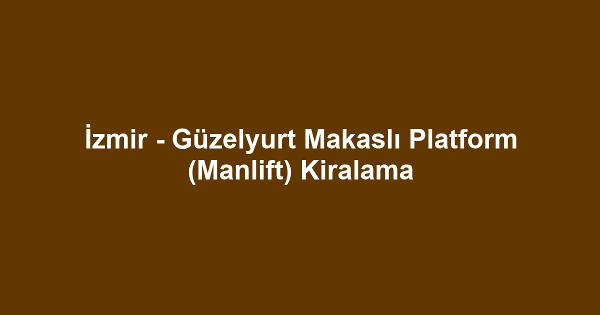 İzmir - Güzelyurt Makaslı Platform (Manlift) Kiralama