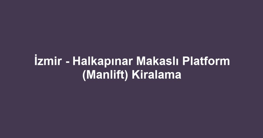 İzmir - Halkapınar Makaslı Platform (Manlift) Kiralama