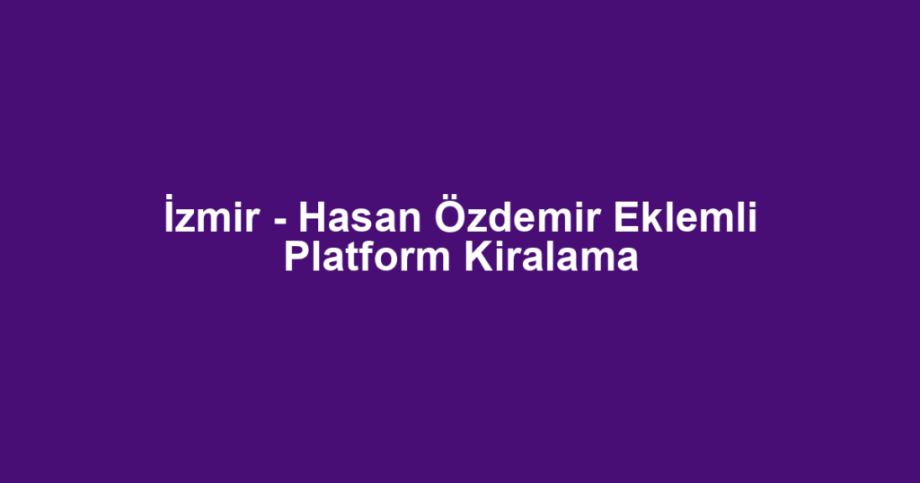 İzmir - Hasan Özdemir Eklemli Platform Kiralama