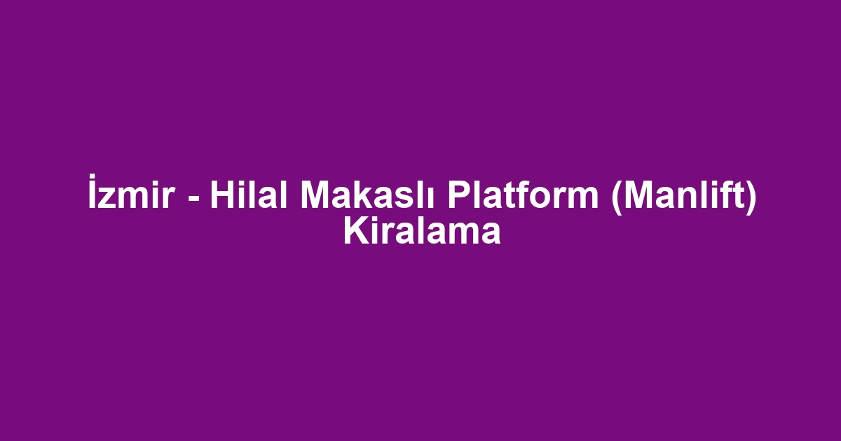 İzmir - Hilal Makaslı Platform (Manlift) Kiralama