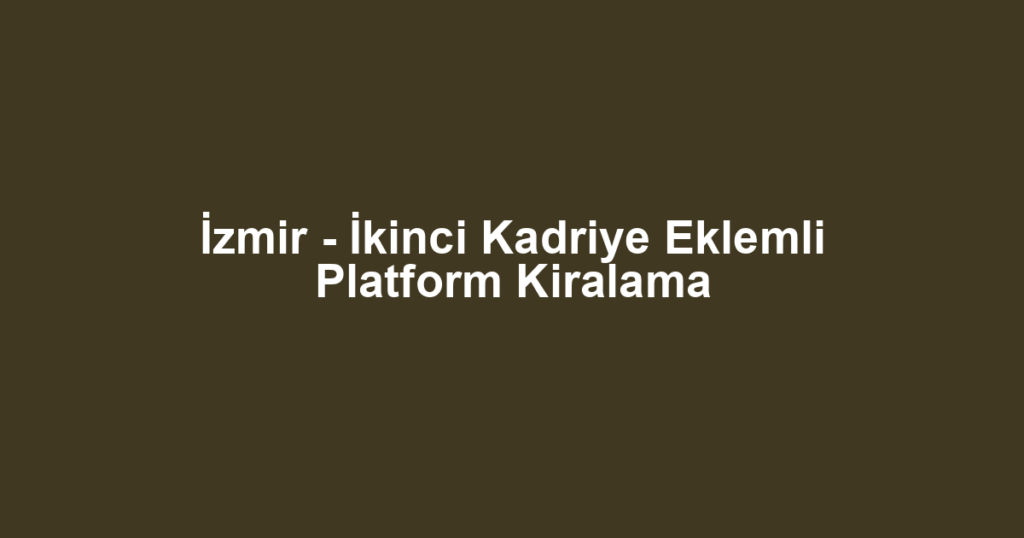 İzmir - İkinci Kadriye Eklemli Platform Kiralama