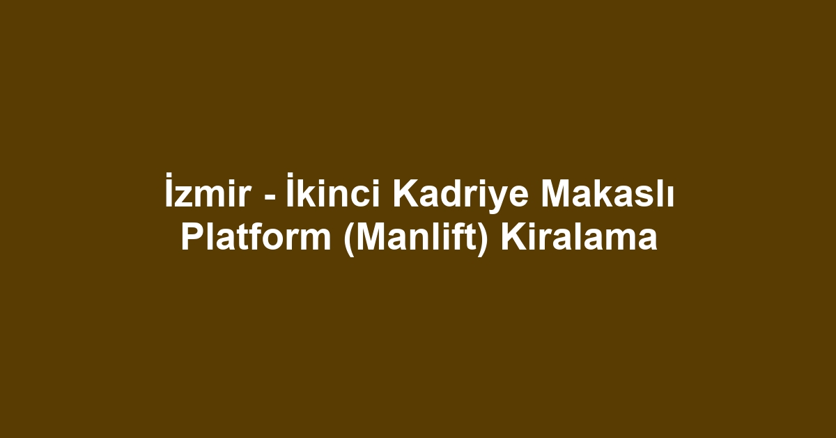 İzmir - İkinci Kadriye Makaslı Platform (Manlift) Kiralama