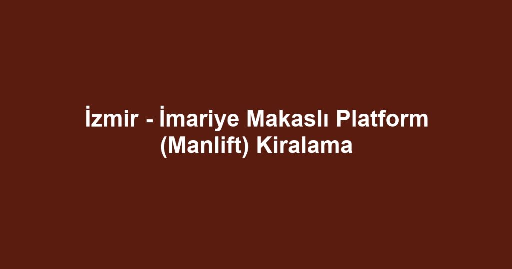 İzmir - İmariye Makaslı Platform (Manlift) Kiralama