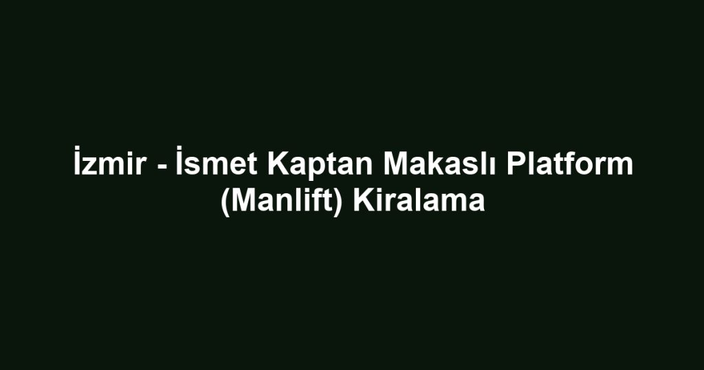 İzmir - İsmet Kaptan Makaslı Platform (Manlift) Kiralama