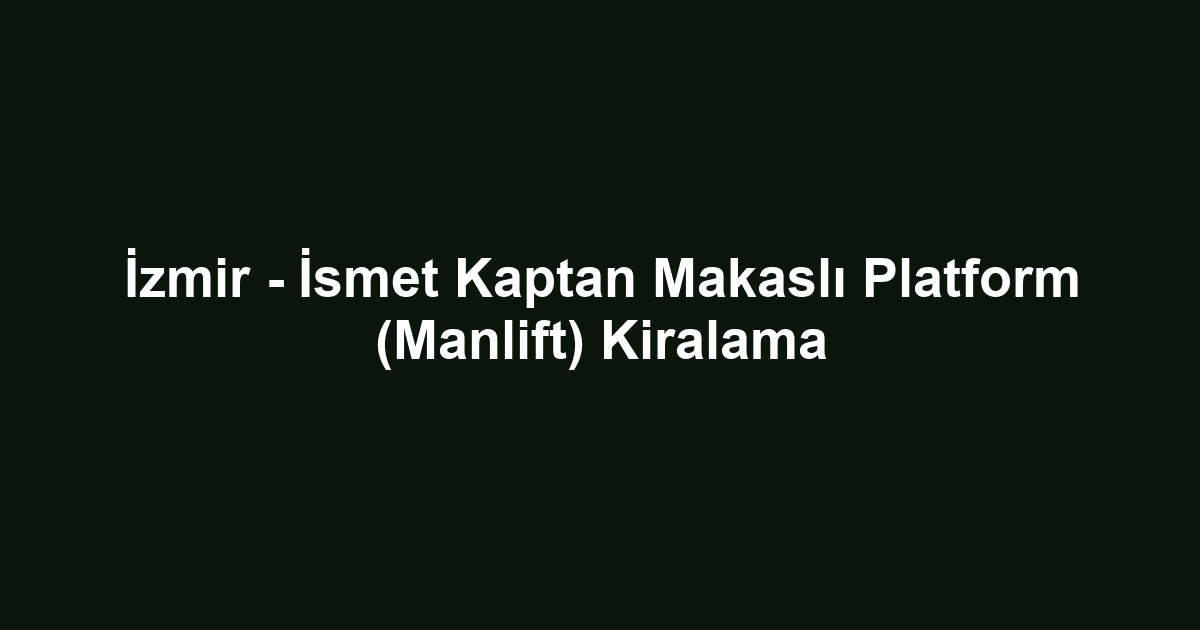 İzmir - İsmet Kaptan Makaslı Platform (Manlift) Kiralama