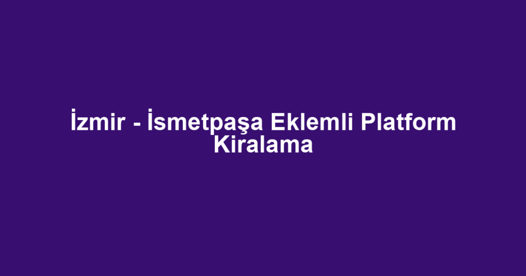 İzmir - İsmetpaşa Eklemli Platform Kiralama