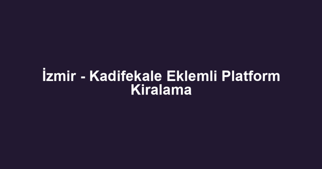 İzmir - Kadifekale Eklemli Platform Kiralama