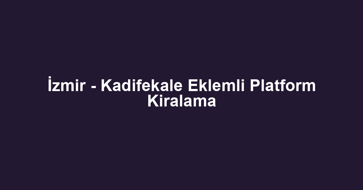 İzmir - Kadifekale Eklemli Platform Kiralama
