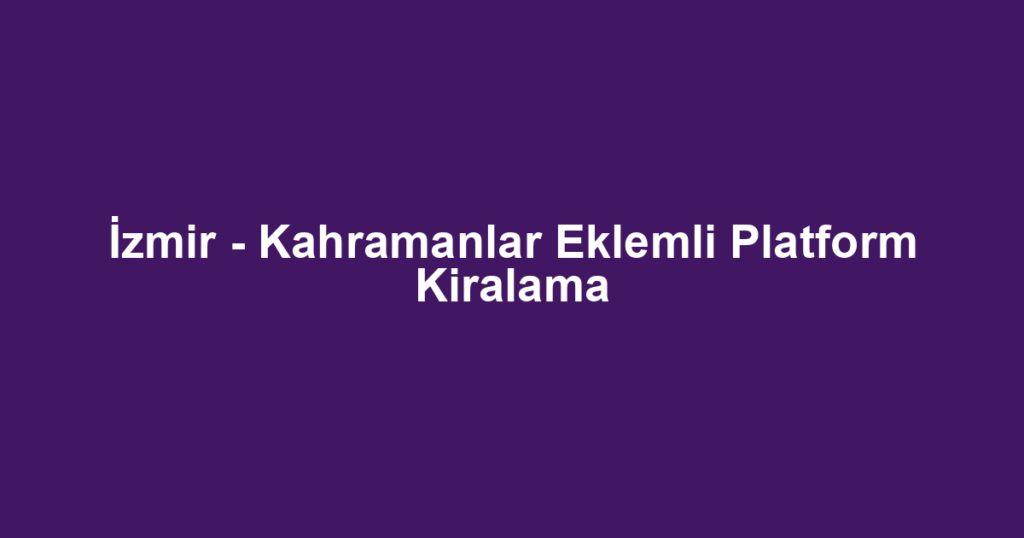 İzmir - Kahramanlar Eklemli Platform Kiralama