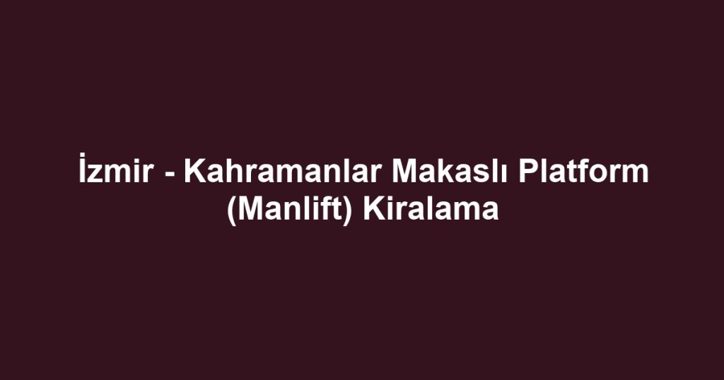 İzmir - Kahramanlar Makaslı Platform (Manlift) Kiralama