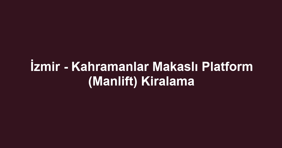 İzmir - Kahramanlar Makaslı Platform (Manlift) Kiralama