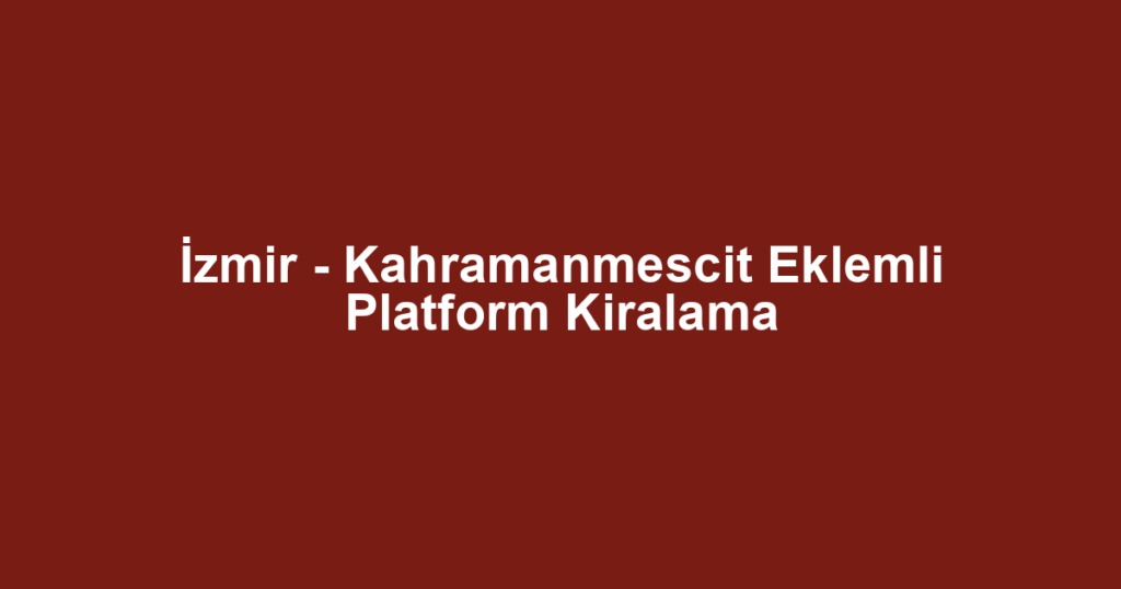 İzmir - Kahramanmescit Eklemli Platform Kiralama