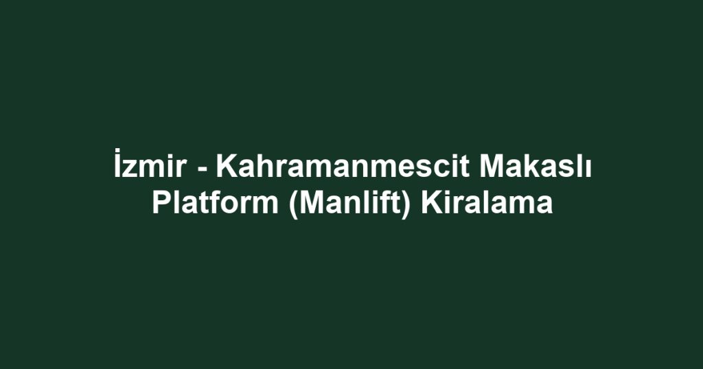 İzmir - Kahramanmescit Makaslı Platform (Manlift) Kiralama