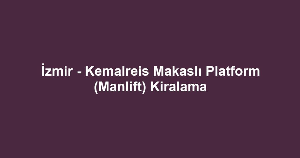 İzmir - Kemalreis Makaslı Platform (Manlift) Kiralama