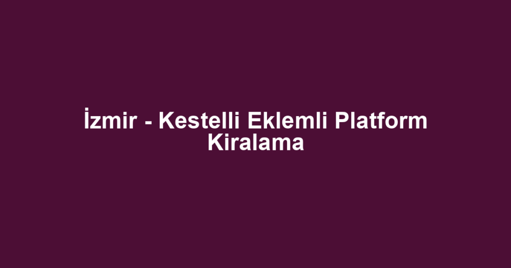 İzmir - Kestelli Eklemli Platform Kiralama