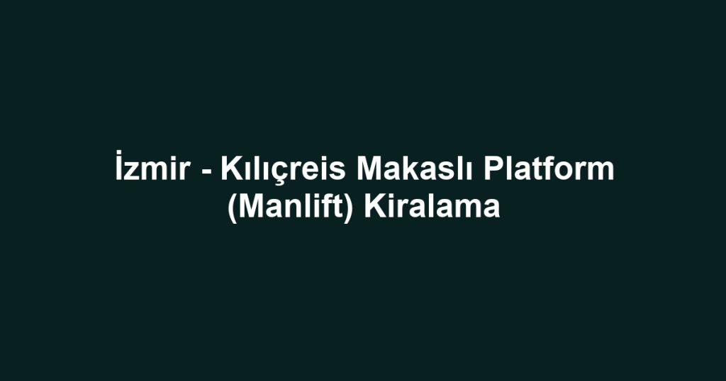 İzmir - Kılıçreis Makaslı Platform (Manlift) Kiralama