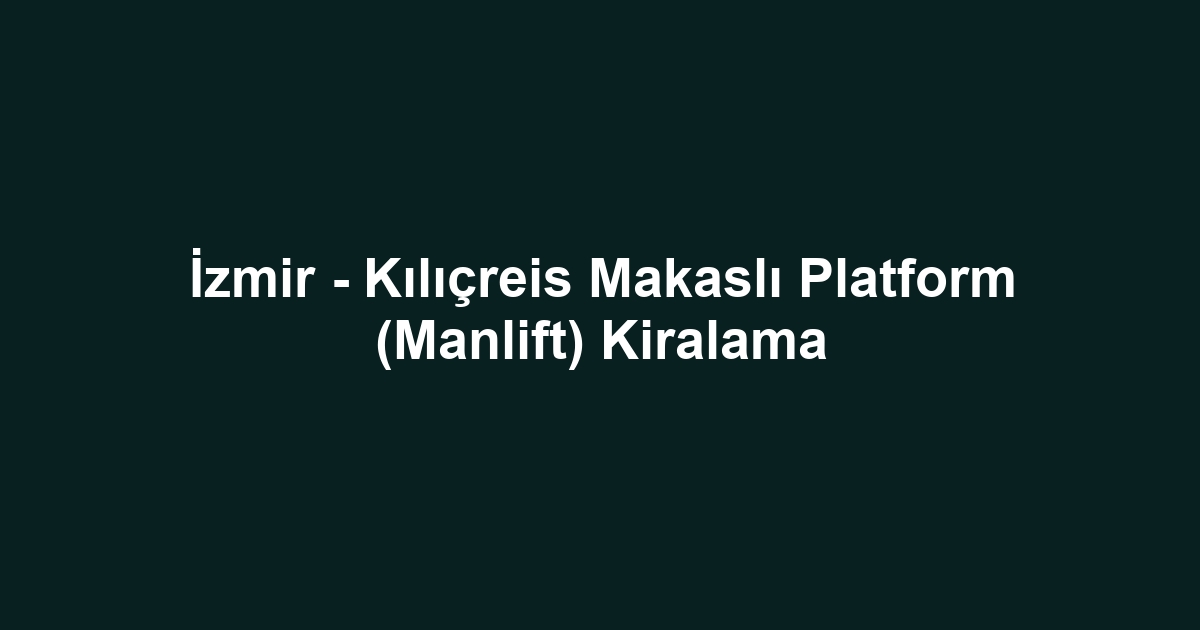 İzmir - Kılıçreis Makaslı Platform (Manlift) Kiralama