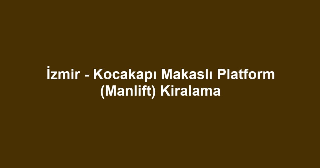 İzmir - Kocakapı Makaslı Platform (Manlift) Kiralama