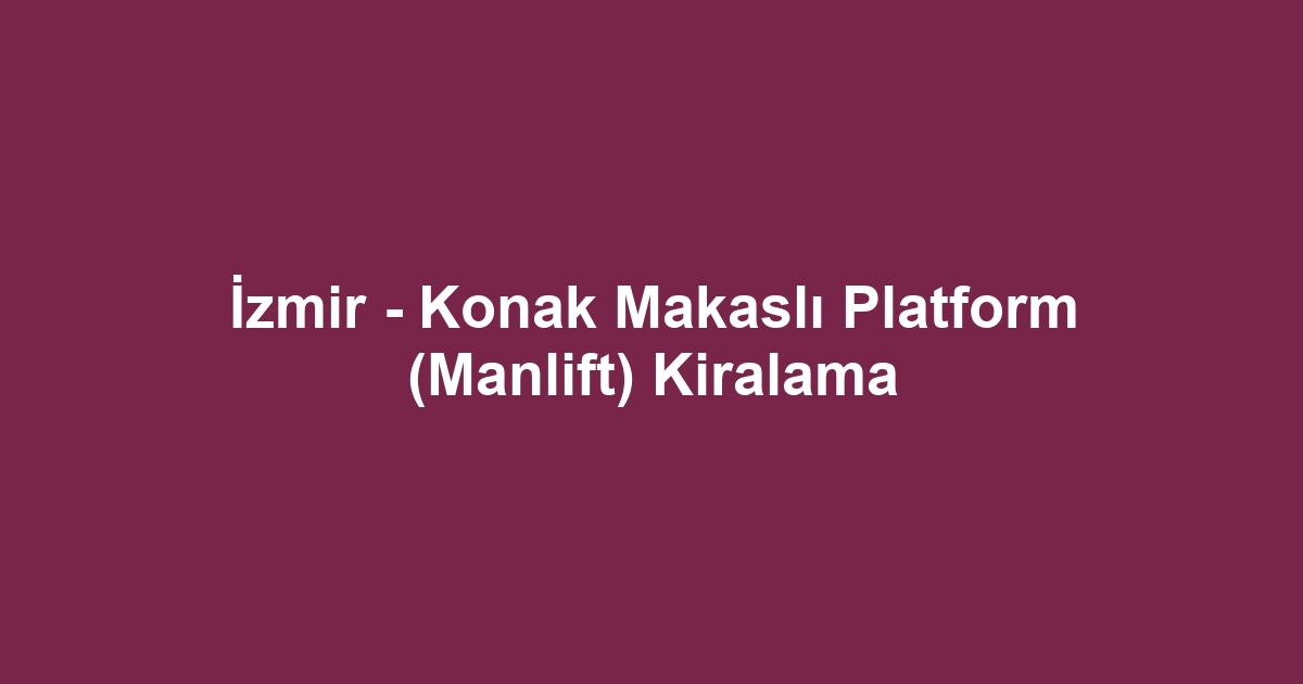 İzmir - Konak Makaslı Platform (Manlift) Kiralama