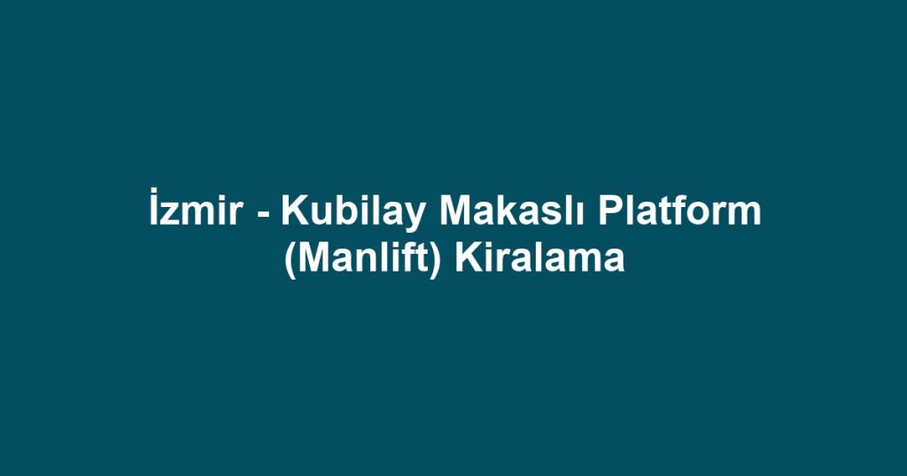 İzmir - Kubilay Makaslı Platform (Manlift) Kiralama