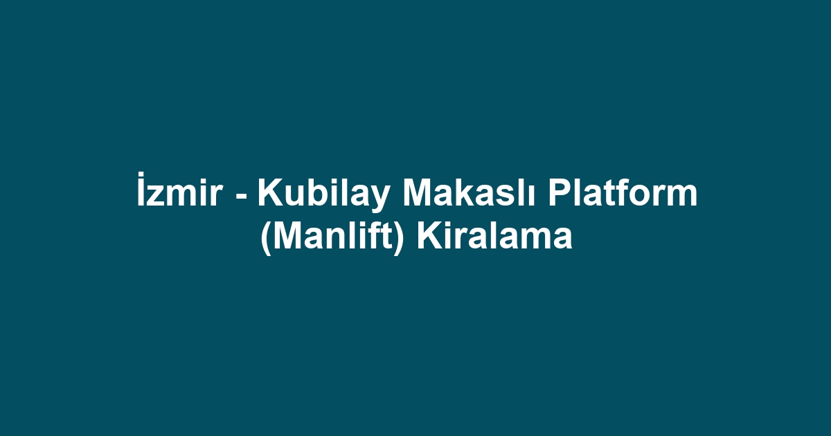 İzmir - Kubilay Makaslı Platform (Manlift) Kiralama