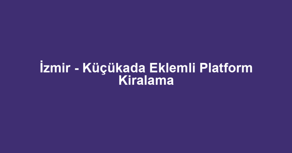 İzmir - Küçükada Eklemli Platform Kiralama