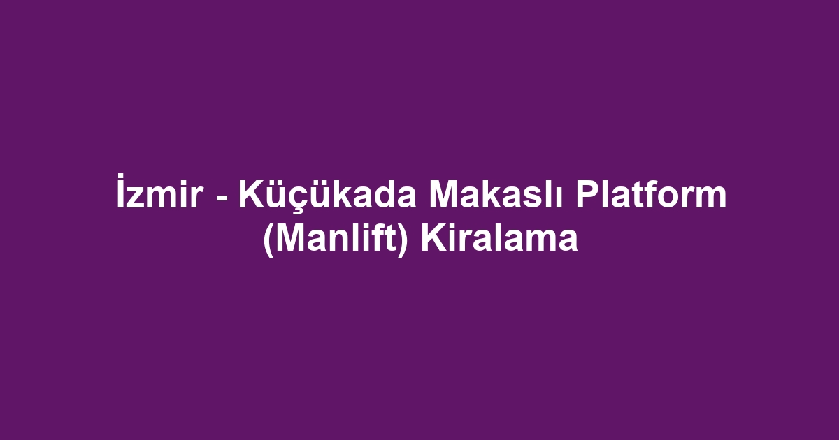 İzmir - Küçükada Makaslı Platform (Manlift) Kiralama