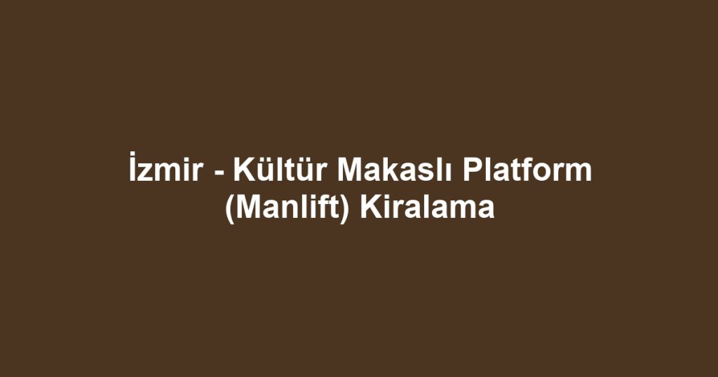 İzmir - Kültür Makaslı Platform (Manlift) Kiralama