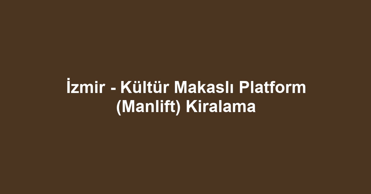 İzmir - Kültür Makaslı Platform (Manlift) Kiralama