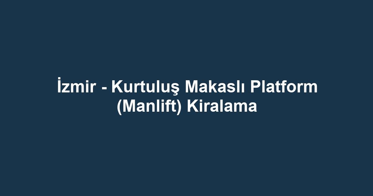 İzmir - Kurtuluş Makaslı Platform (Manlift) Kiralama