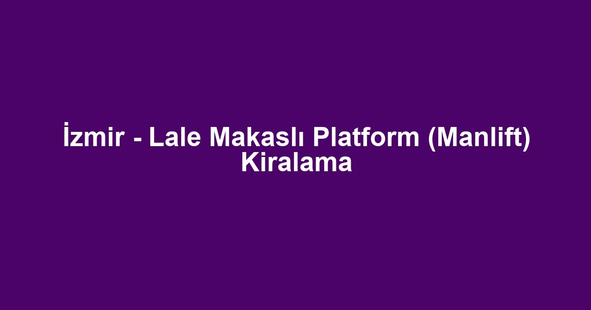 İzmir - Lale Makaslı Platform (Manlift) Kiralama