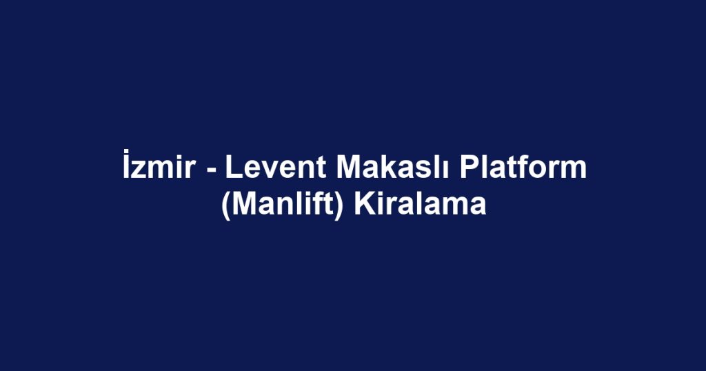 İzmir - Levent Makaslı Platform (Manlift) Kiralama
