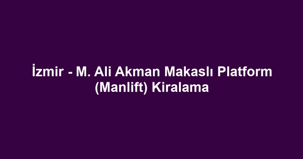 İzmir - M. Ali Akman Makaslı Platform (Manlift) Kiralama